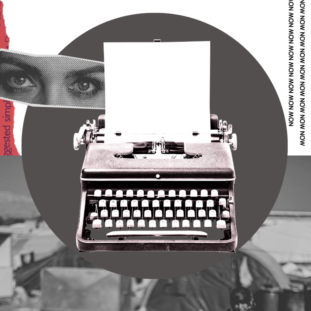A typewriter appears in the middle of the image. Feminine eyes appear to the left of the typewriter. The word "NOW" repeats, scrolling down from the upper right corner towards the bottom right corner. A temporary community, possibly refugee, is observed in the background.